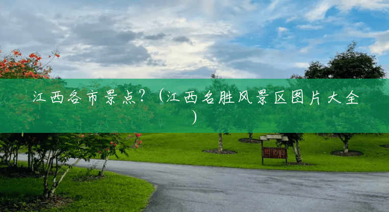 江西各市景点?(江西名胜风景区图片大全) 江西各市景点?(江西名胜风景区图片大全)