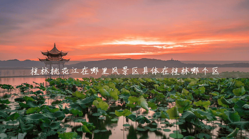 桂林桃花江在哪里风景区具体在桂林哪个区 桂林桃花江在哪里风景区具体在桂林哪个区