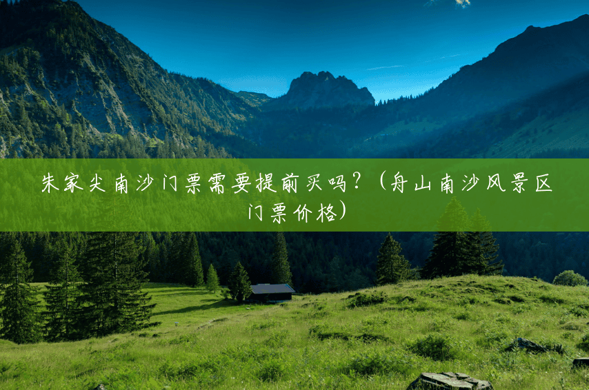 朱家尖南沙门票需要提前买吗?(舟山南沙风景区门票价格) 朱家尖南沙门票需要提前买吗?(舟山南沙风景区门票价格)