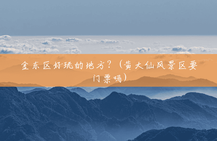 金东区好玩的地方?(黄大仙风景区要门票吗) 金东区好玩的地方?(黄大仙风景区要门票吗)