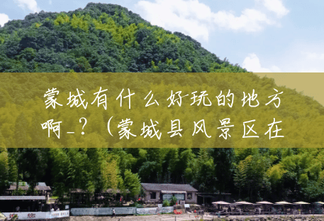 蒙城有什么好玩的地方啊_?(蒙城县风景区在哪里) 蒙城有什么好玩的地方啊_?(蒙城县风景区在哪里)