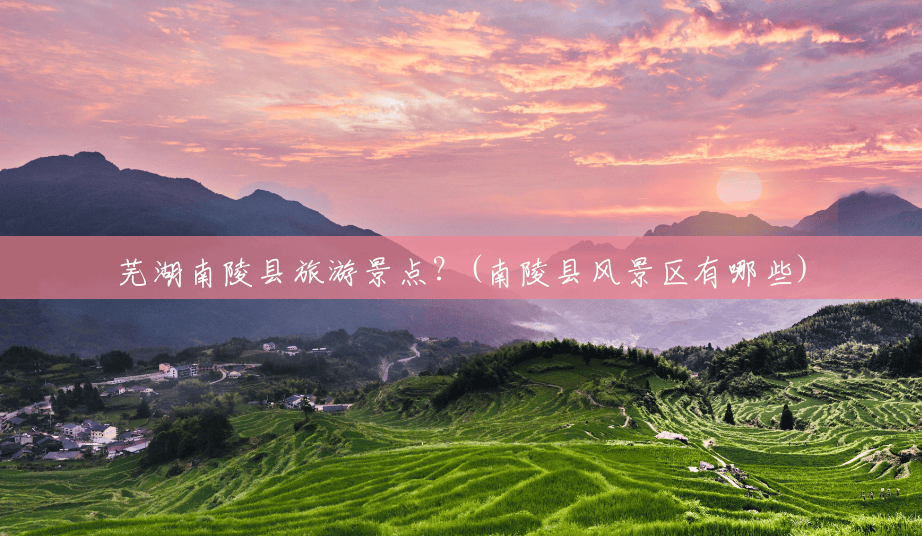 芜湖南陵县旅游景点？(南陵县风景区有哪些)