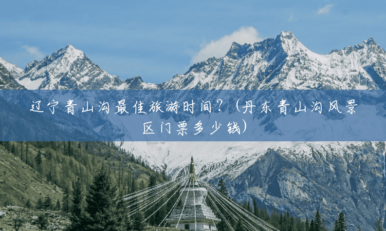 辽宁青山沟最佳旅游时间?(丹东青山沟风景区门票多少钱) 辽宁青山沟最佳旅游时间?(丹东青山沟风景区门票多少钱)
