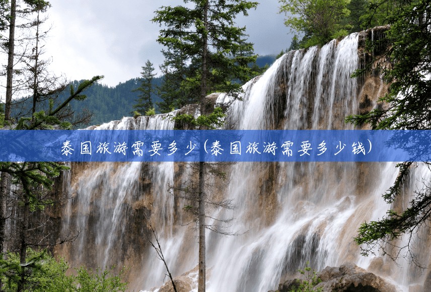 泰国旅游需要多少(泰国旅游需要多少钱)