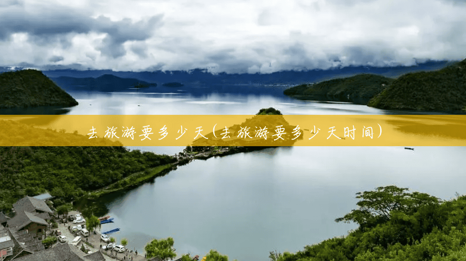 去旅游要多少天(去旅游要多少天时间) 去旅游要多少天(去旅游要多少天时间)