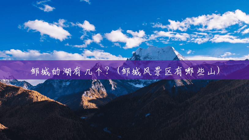 邹城的湖有几个?(邹城风景区有哪些山) 邹城的湖有几个?(邹城风景区有哪些山)