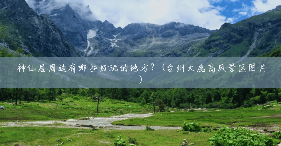 神仙居周边有哪些好玩的地方?(台州大鹿岛风景区图片) 神仙居周边有哪些好玩的地方?(台州大鹿岛风景区图片)