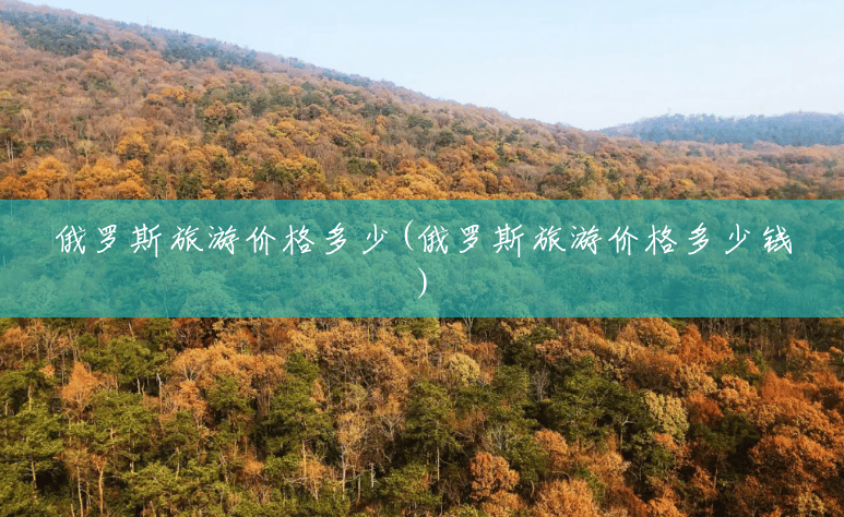 俄罗斯旅游价格多少(俄罗斯旅游价格多少钱) 俄罗斯旅游价格多少(俄罗斯旅游价格多少钱)