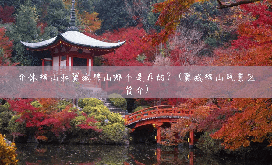 介休绵山和翼城绵山哪个是真的?(翼城绵山风景区简介) 介休绵山和翼城绵山哪个是真的?(翼城绵山风景区简介)