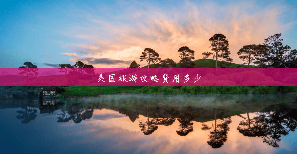 美国旅游攻略费用多少 美国旅游攻略费用多少