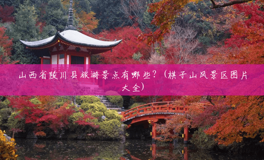 山西省陵川县旅游景点有哪些?(棋子山风景区图片大全) 山西省陵川县旅游景点有哪些?(棋子山风景区图片大全)