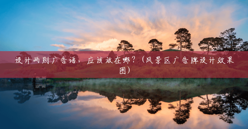 设计两则广告语,应该放在哪?(风景区广告牌设计效果图) 设计两则广告语,应该放在哪?(风景区广告牌设计效果图)