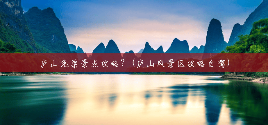 庐山免票景点攻略?(庐山风景区攻略自驾) 庐山免票景点攻略?(庐山风景区攻略自驾)