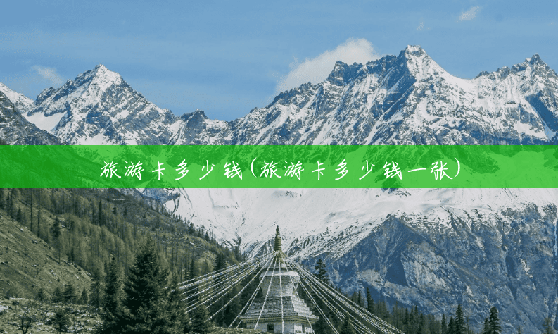 旅游卡多少钱(旅游卡多少钱一张) 旅游卡多少钱(旅游卡多少钱一张)