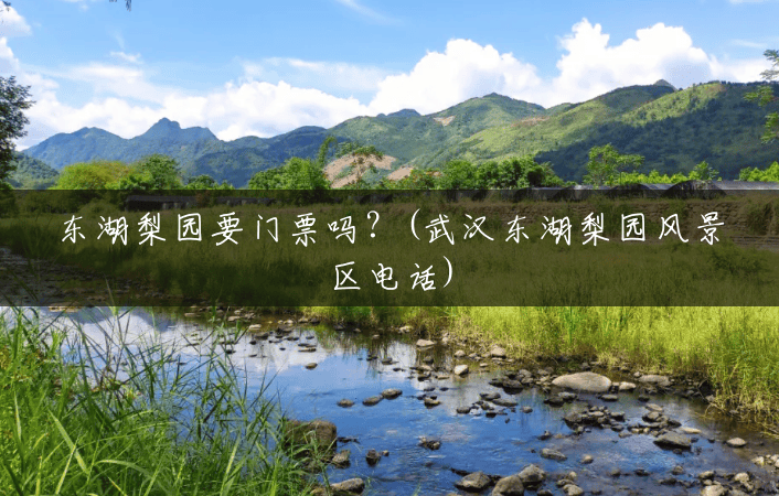东湖梨园要门票吗?(武汉东湖梨园风景区电话) 东湖梨园要门票吗?(武汉东湖梨园风景区电话)