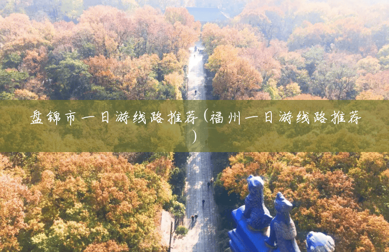 盘锦市一日游线路推荐(福州一日游线路推荐) 盘锦市一日游线路推荐(福州一日游线路推荐)