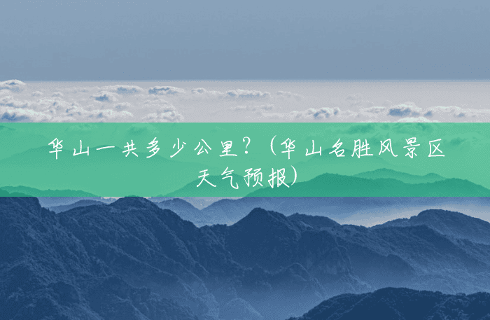 华山一共多少公里?(华山名胜风景区天气预报) 华山一共多少公里?(华山名胜风景区天气预报)