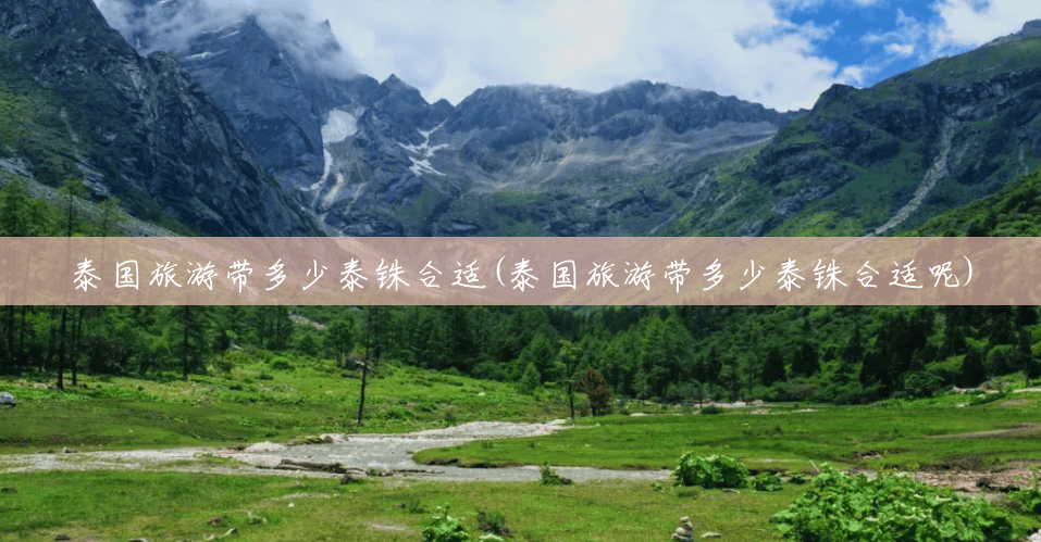 泰国旅游带多少泰铢合适(泰国旅游带多少泰铢合适呢) 泰国旅游带多少泰铢合适(泰国旅游带多少泰铢合适呢)