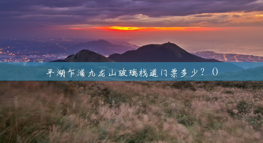 平湖乍浦九龙山玻璃栈道门票多少?() 平湖乍浦九龙山玻璃栈道门票多少?()
