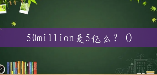 50million是5亿么?() 50million是5亿么?()
