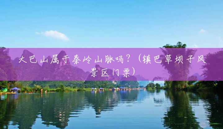 大巴山属于秦岭山脉吗?(镇巴草坝子风景区门票) 大巴山属于秦岭山脉吗?(镇巴草坝子风景区门票)