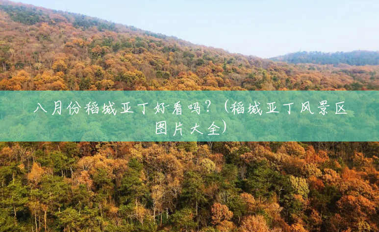 八月份稻城亚丁好看吗?(稻城亚丁风景区图片大全) 八月份稻城亚丁好看吗?(稻城亚丁风景区图片大全)