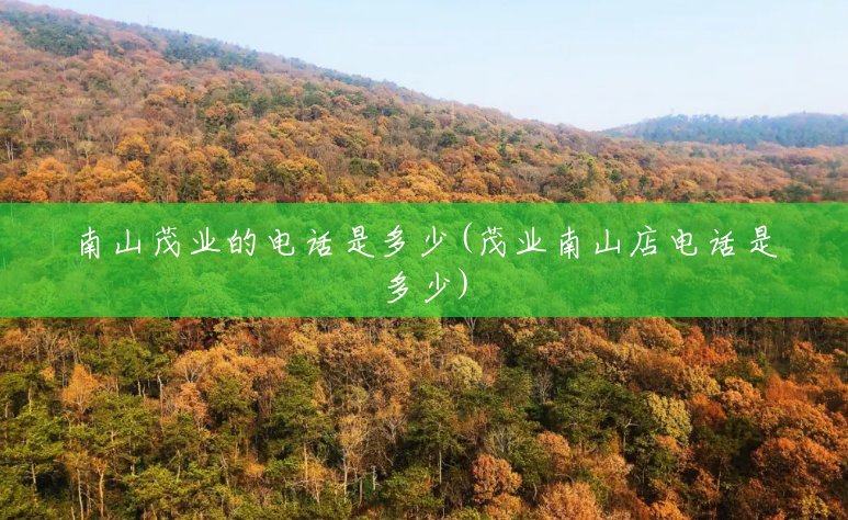 南山茂业的电话是多少(茂业南山店电话是多少) 南山茂业的电话是多少(茂业南山店电话是多少)