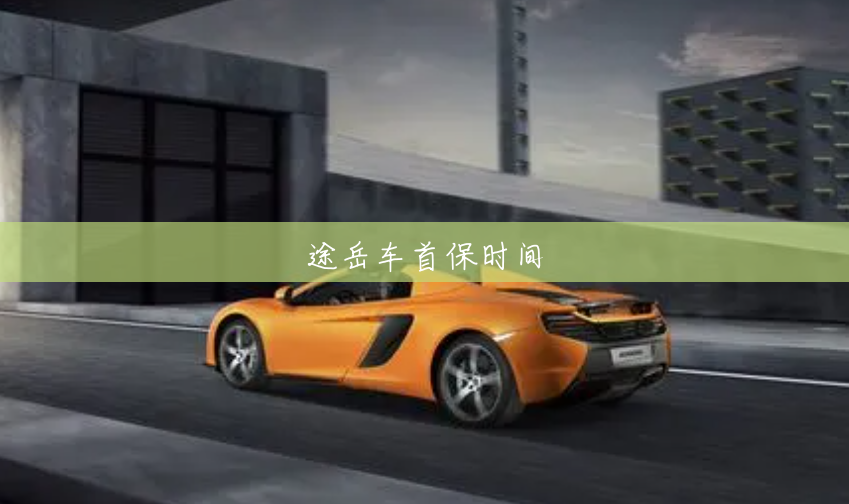 途岳车首保时间 途岳车首保时间