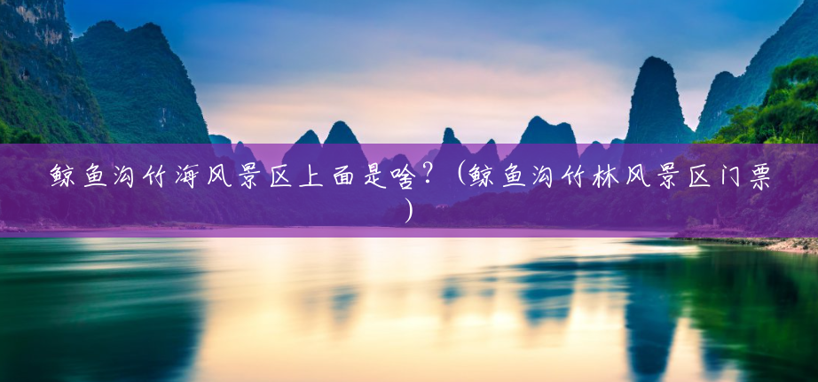 鲸鱼沟竹海风景区上面是啥?(鲸鱼沟竹林风景区门票) 鲸鱼沟竹海风景区上面是啥?(鲸鱼沟竹林风景区门票)