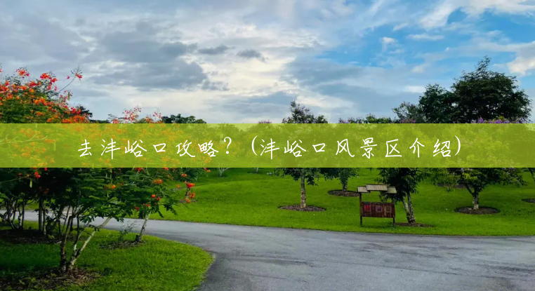 去沣峪口攻略?(沣峪口风景区介绍) 去沣峪口攻略?(沣峪口风景区介绍)