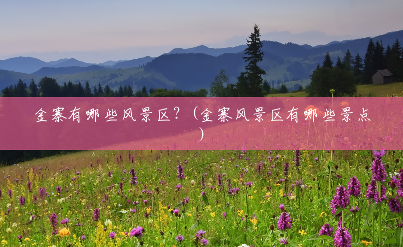 金寨有哪些风景区?(金寨风景区有哪些景点) 金寨有哪些风景区?(金寨风景区有哪些景点)