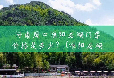 河南周口淮阳龙湖门票价格是多少?(淮阳龙湖风景区门票多少钱) 河南周口淮阳龙湖门票价格是多少?(淮阳龙湖风景区门票多少钱)