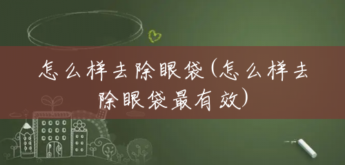 怎么样去除眼袋(怎么样去除眼袋最有效) 怎么样去除眼袋(怎么样去除眼袋最有效)
