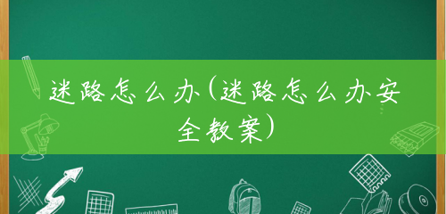 迷路怎么办(迷路怎么办安全教案) 迷路怎么办(迷路怎么办安全教案)