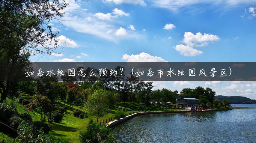 如皋水绘园怎么预约？(如皋市水绘园风景区)