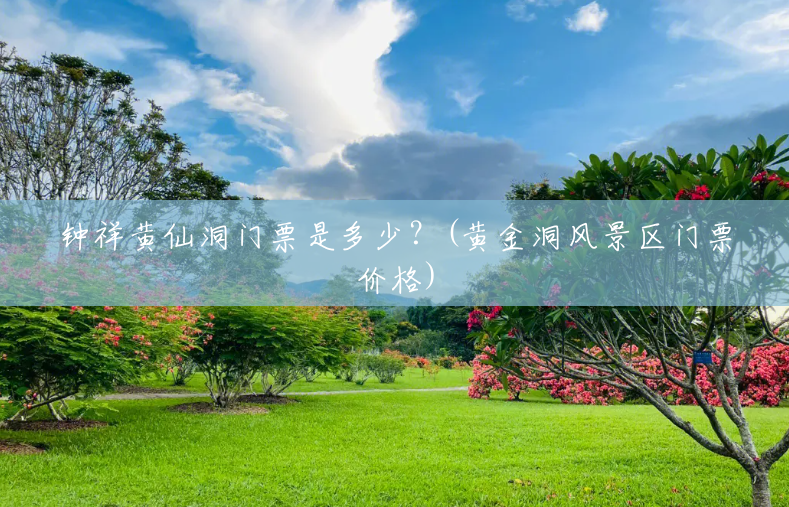 钟祥黄仙洞门票是多少?(黄金洞风景区门票价格) 钟祥黄仙洞门票是多少?(黄金洞风景区门票价格)