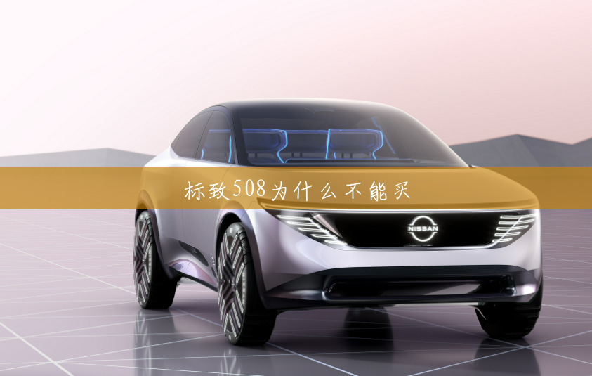标致508为什么不能买 标致508为什么不能买