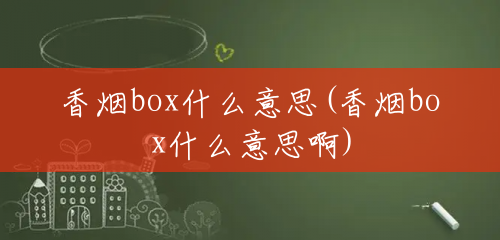 香烟box什么意思(香烟box什么意思啊)
