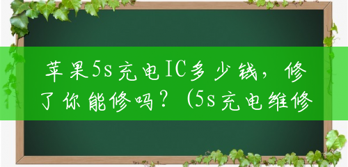 苹果5s充电IC多少钱,修了你能修吗?(5s充电维修多少钱啊) 苹果5s充电IC多少钱,修了你能修吗?(5s充电维修多少钱啊)