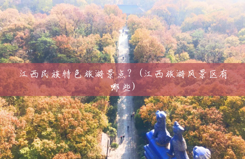 江西民族特色旅游景点？(江西旅游风景区有哪些)