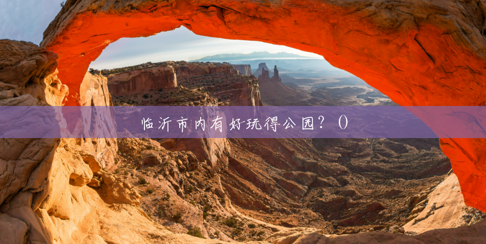 临沂市内有好玩得公园?() 临沂市内有好玩得公园?()