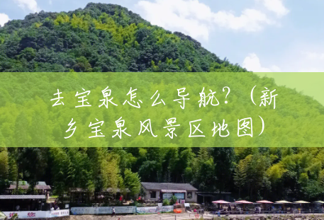 去宝泉怎么导航?(新乡宝泉风景区地图) 去宝泉怎么导航?(新乡宝泉风景区地图)