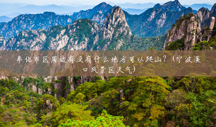 奉化市区周边有没有什么地方可以爬山?(宁波溪口风景区天气) 奉化市区周边有没有什么地方可以爬山?(宁波溪口风景区天气)