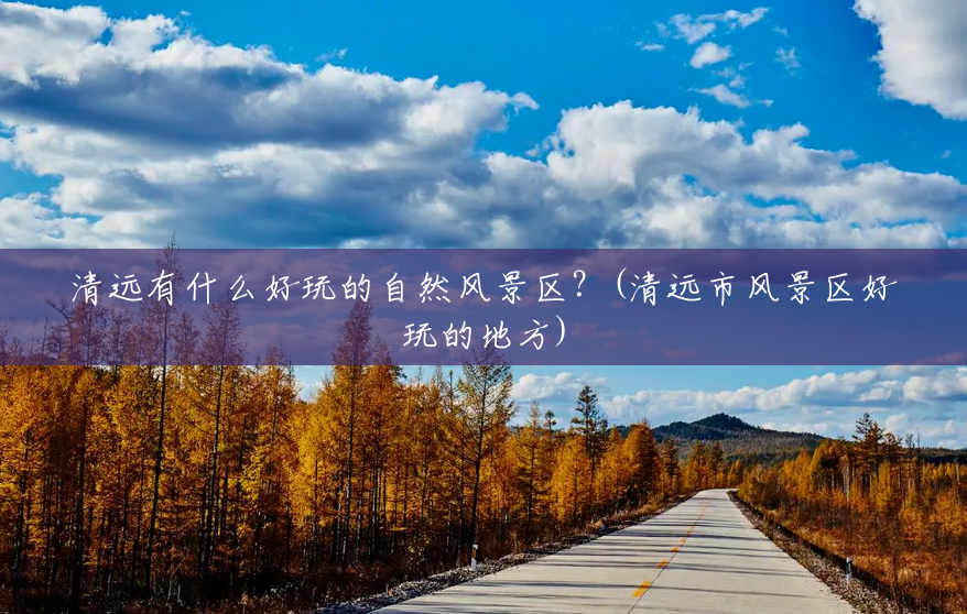 清远有什么好玩的自然风景区?(清远市风景区好玩的地方) 清远有什么好玩的自然风景区?(清远市风景区好玩的地方)