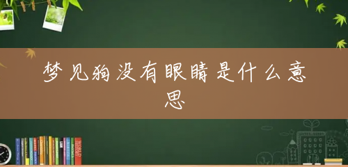 梦见狗没有眼睛是什么意思 梦见狗没有眼睛是什么意思