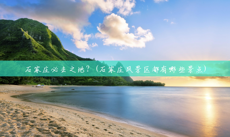 石家庄必去之地?(石家庄风景区都有哪些景点) 石家庄必去之地?(石家庄风景区都有哪些景点)