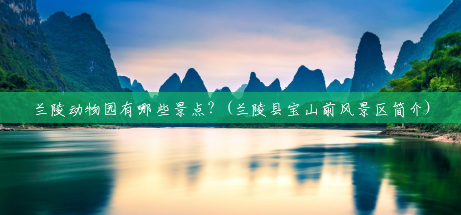 兰陵动物园有哪些景点？(兰陵县宝山前风景区简介)