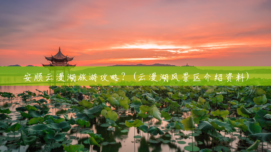 安顺云漫湖旅游攻略?(云漫湖风景区介绍资料) 安顺云漫湖旅游攻略?(云漫湖风景区介绍资料)