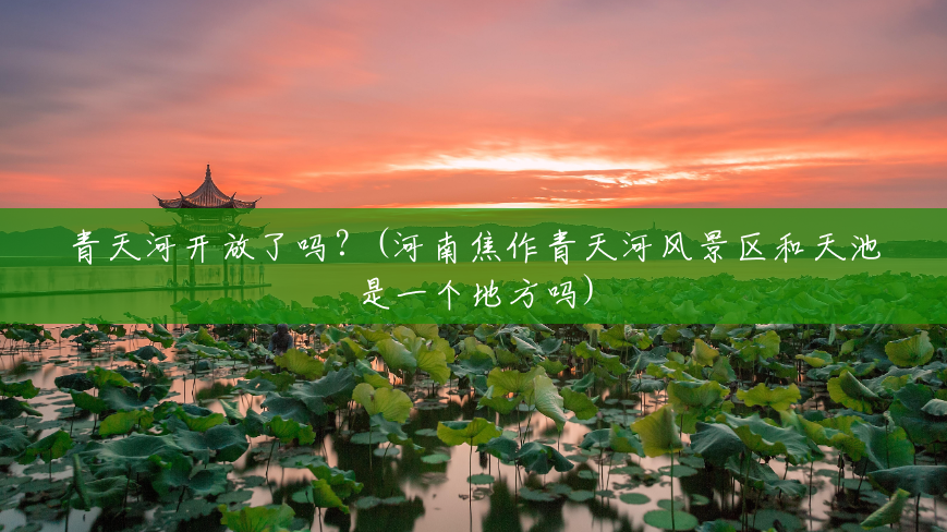 青天河开放了吗?(河南焦作青天河风景区和天池是一个地方吗) 青天河开放了吗?(河南焦作青天河风景区和天池是一个地方吗)