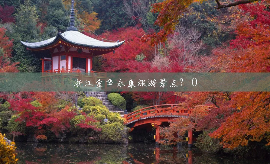 浙江金华永康旅游景点?() 浙江金华永康旅游景点?()